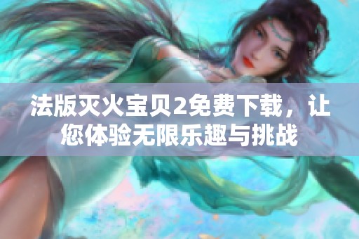 法版灭火宝贝2免费下载，让您体验无限乐趣与挑战