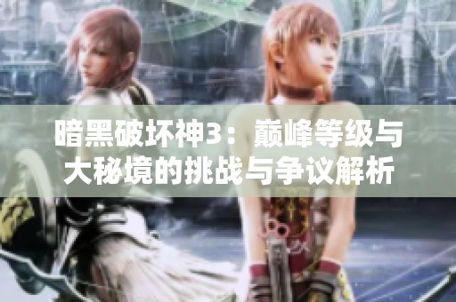 暗黑破坏神3：巅峰等级与大秘境的挑战与争议解析