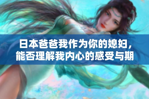日本爸爸我作为你的媳妇，能否理解我内心的感受与期待