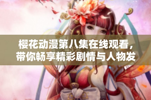 樱花动漫第八集在线观看，带你畅享精彩剧情与人物发展