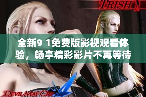 全新9 1免费版影视观看体验，畅享精彩影片不再等待