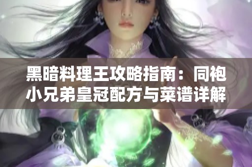 黑暗料理王攻略指南：同袍小兄弟皇冠配方与菜谱详解全解析