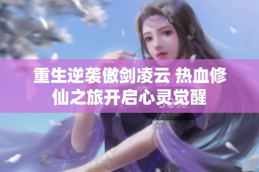 重生逆袭傲剑凌云 热血修仙之旅开启心灵觉醒