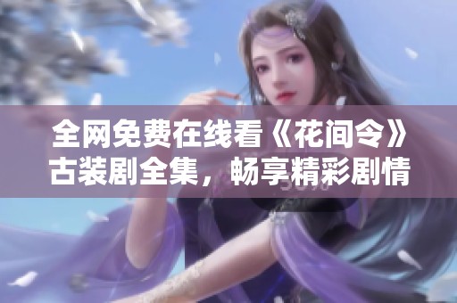 全网免费在线看《花间令》古装剧全集，畅享精彩剧情盛宴