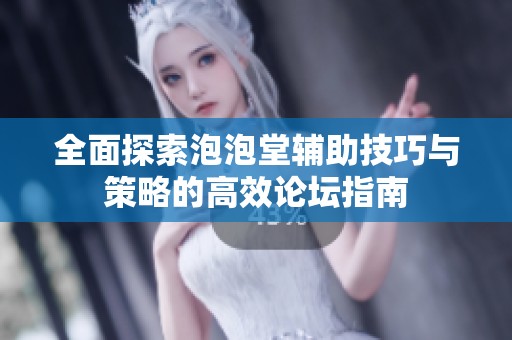 全面探索泡泡堂辅助技巧与策略的高效论坛指南