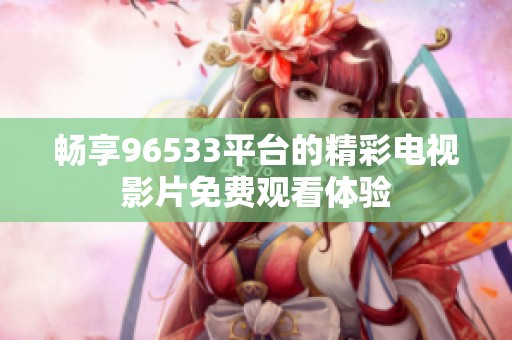 畅享96533平台的精彩电视影片免费观看体验
