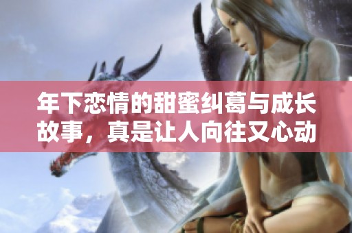 年下恋情的甜蜜纠葛与成长故事，真是让人向往又心动