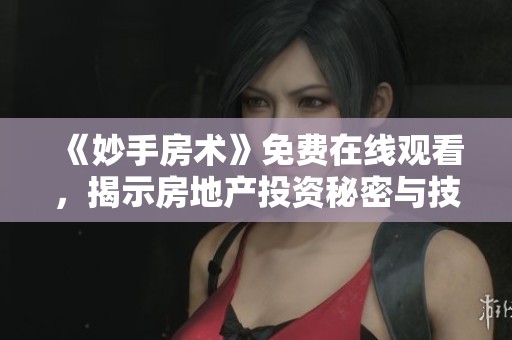 《妙手房术》免费在线观看，揭示房地产投资秘密与技巧
