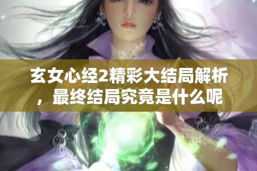 玄女心经2精彩大结局解析，最终结局究竟是什么呢