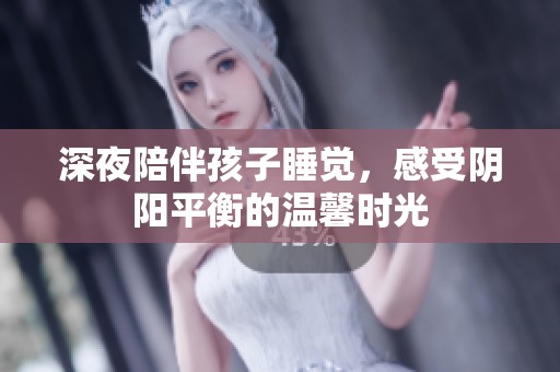 深夜陪伴孩子睡觉，感受阴阳平衡的温馨时光