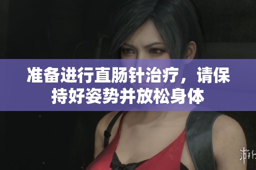 准备进行直肠针治疗，请保持好姿势并放松身体