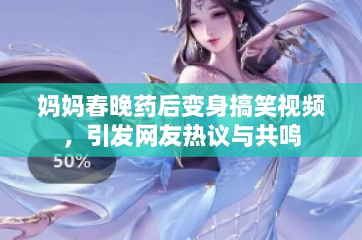 妈妈春晚药后变身搞笑视频，引发网友热议与共鸣