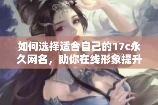 如何选择适合自己的17c永久网名，助你在线形象提升