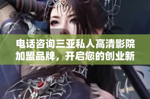 电话咨询三亚私人高清影院加盟品牌，开启您的创业新旅程