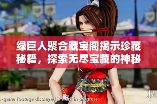 绿巨人聚合藏宝阁揭示珍藏秘籍，探索无尽宝藏的神秘世界