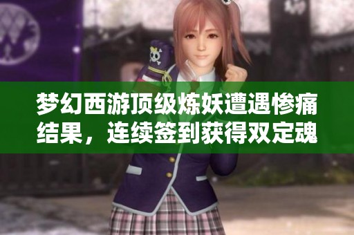 梦幻西游顶级炼妖遭遇惨痛结果，连续签到获得双定魂秒号三固