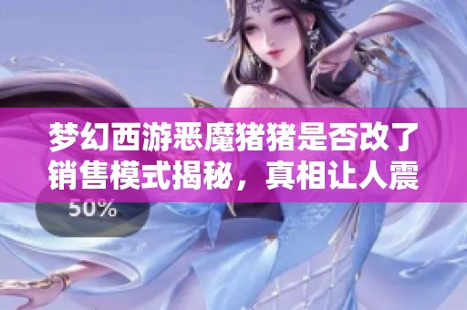 梦幻西游恶魔猪猪是否改了销售模式揭秘，真相让人震惊！