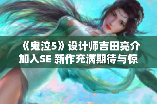 《鬼泣5》设计师吉田亮介加入SE 新作充满期待与惊喜