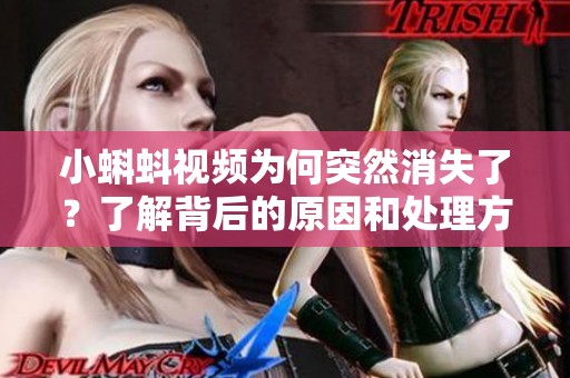 小蝌蚪视频为何突然消失了？了解背后的原因和处理方法