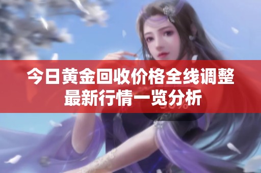 今日黄金回收价格全线调整 最新行情一览分析