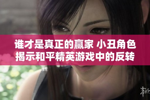 谁才是真正的赢家 小丑角色揭示和平精英游戏中的反转真相