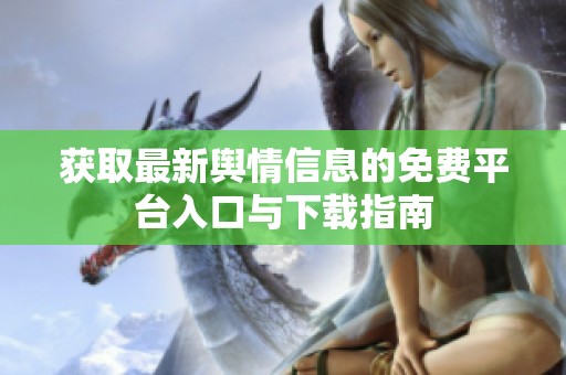 获取最新舆情信息的免费平台入口与下载指南