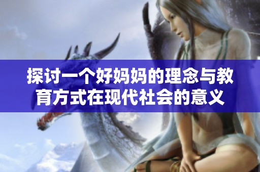 探讨一个好妈妈的理念与教育方式在现代社会的意义