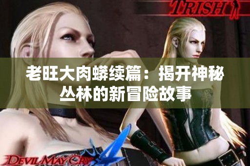 老旺大肉蟒续篇：揭开神秘丛林的新冒险故事