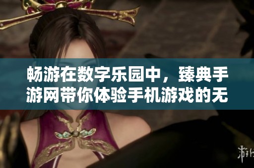 畅游在数字乐园中，臻典手游网带你体验手机游戏的无限乐趣