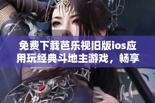 免费下载芭乐视旧版ios应用玩经典斗地主游戏，畅享无限乐趣