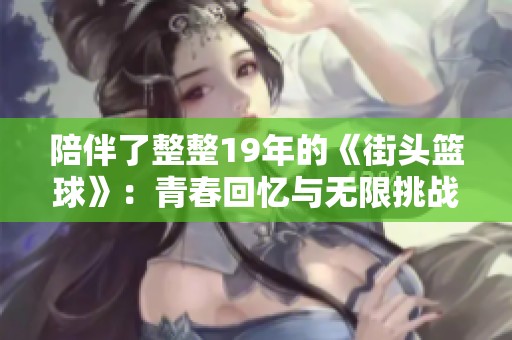 陪伴了整整19年的《街头篮球》：青春回忆与无限挑战的结合