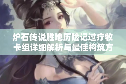 炉石传说胜地历险记过疗牧卡组详细解析与最佳构筑方法分享