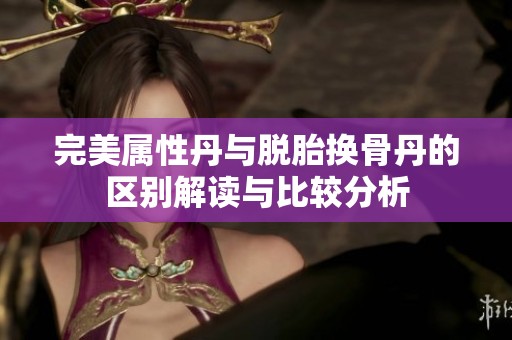 完美属性丹与脱胎换骨丹的区别解读与比较分析