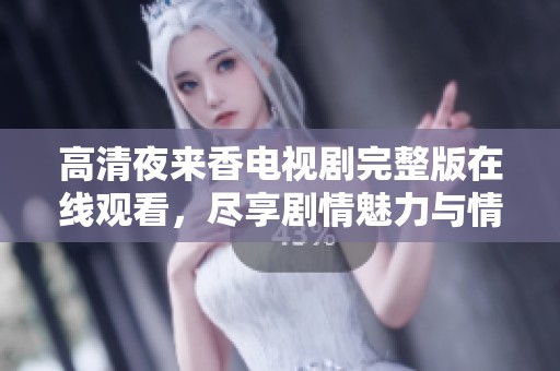 高清夜来香电视剧完整版在线观看，尽享剧情魅力与情感碰撞