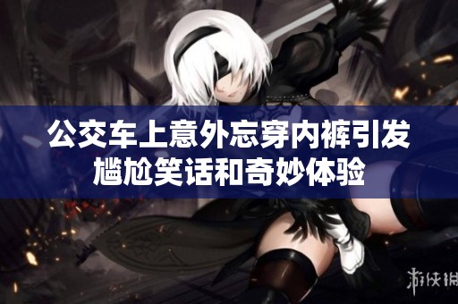 公交车上意外忘穿内裤引发尴尬笑话和奇妙体验