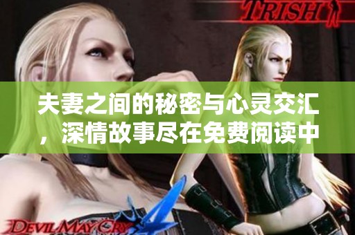 夫妻之间的秘密与心灵交汇，深情故事尽在免费阅读中