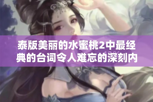 泰版美丽的水蜜桃2中最经典的台词令人难忘的深刻内涵解析