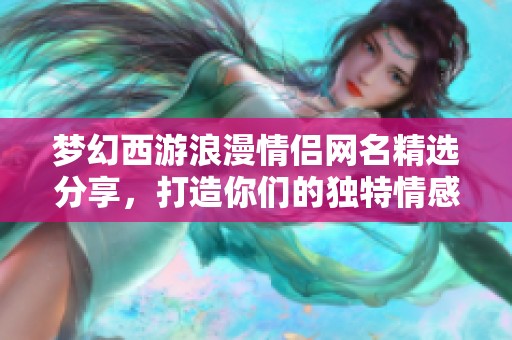 梦幻西游浪漫情侣网名精选分享，打造你们的独特情感标签！
