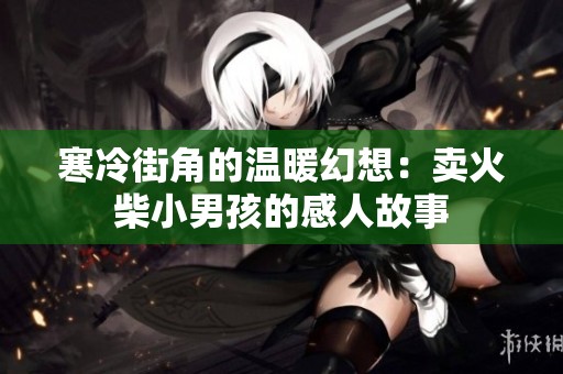 寒冷街角的温暖幻想：卖火柴小男孩的感人故事