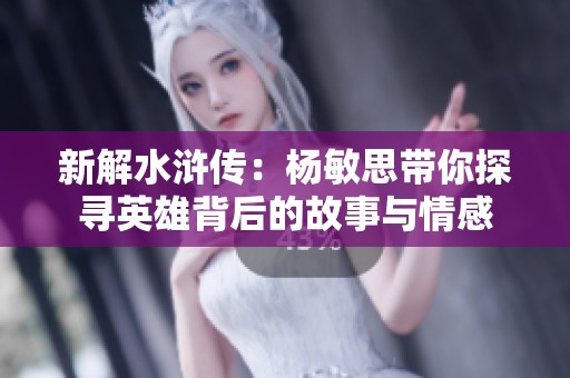 新解水浒传：杨敏思带你探寻英雄背后的故事与情感