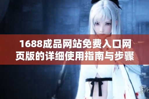 1688成品网站免费入口网页版的详细使用指南与步骤解析