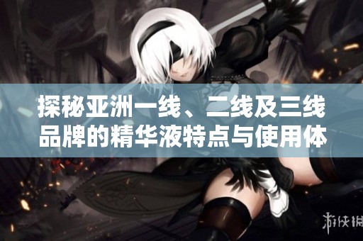 探秘亚洲一线、二线及三线品牌的精华液特点与使用体验