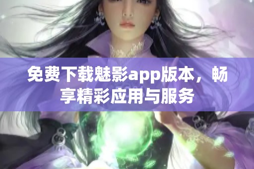 免费下载魅影app版本，畅享精彩应用与服务
