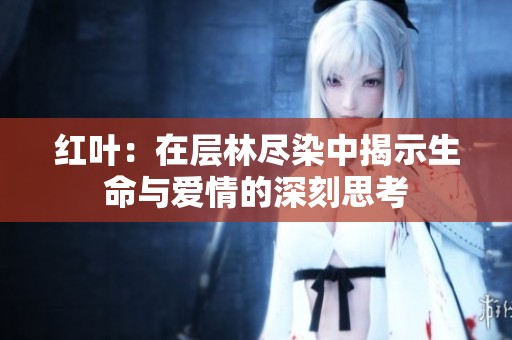 红叶：在层林尽染中揭示生命与爱情的深刻思考