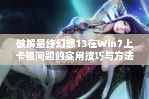破解最终幻想13在Win7上卡顿问题的实用技巧与方法