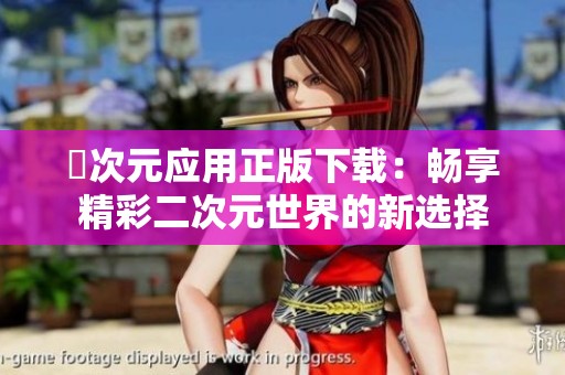 囧次元应用正版下载：畅享精彩二次元世界的新选择