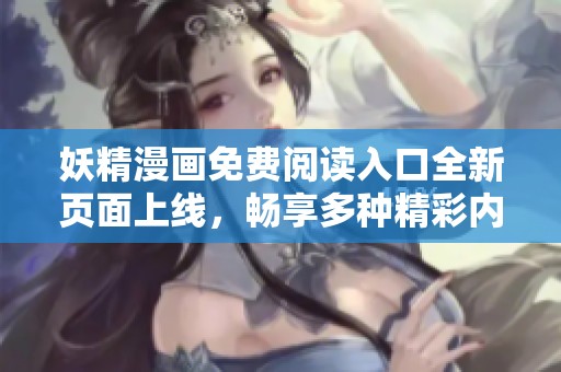 妖精漫画免费阅读入口全新页面上线，畅享多种精彩内容