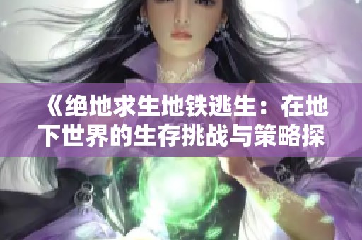 《绝地求生地铁逃生：在地下世界的生存挑战与策略探秘》