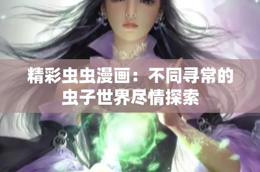 精彩虫虫漫画：不同寻常的虫子世界尽情探索