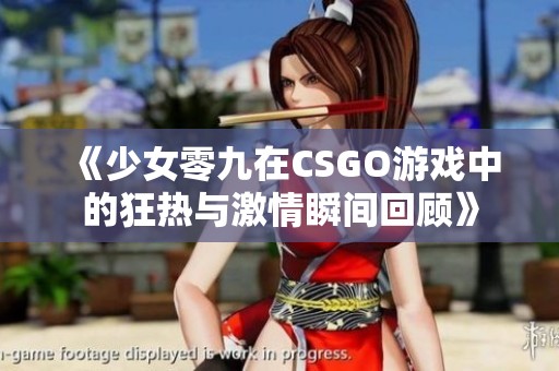 《少女零九在CSGO游戏中的狂热与激情瞬间回顾》
